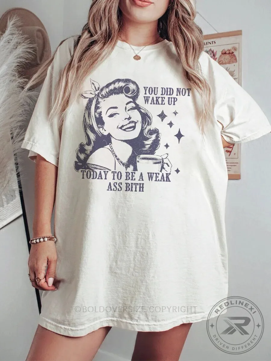 You Did Not Wake Up Today To Be A Weak Ass Bitch T-Shirt
