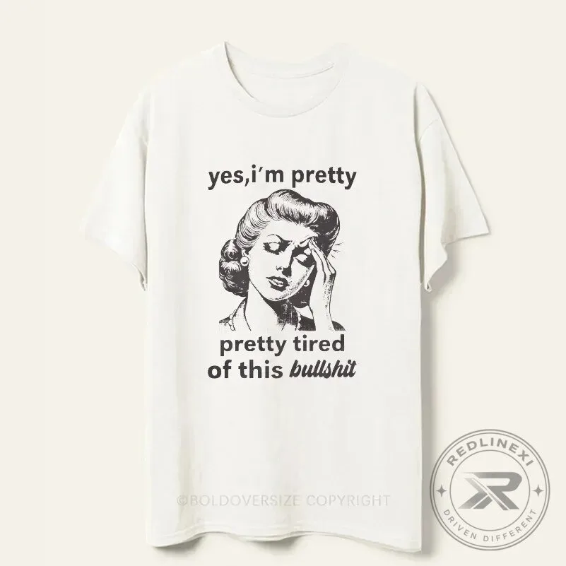 Yes I'm Pretty Tired Of This Bullshit Funny T-Shirt