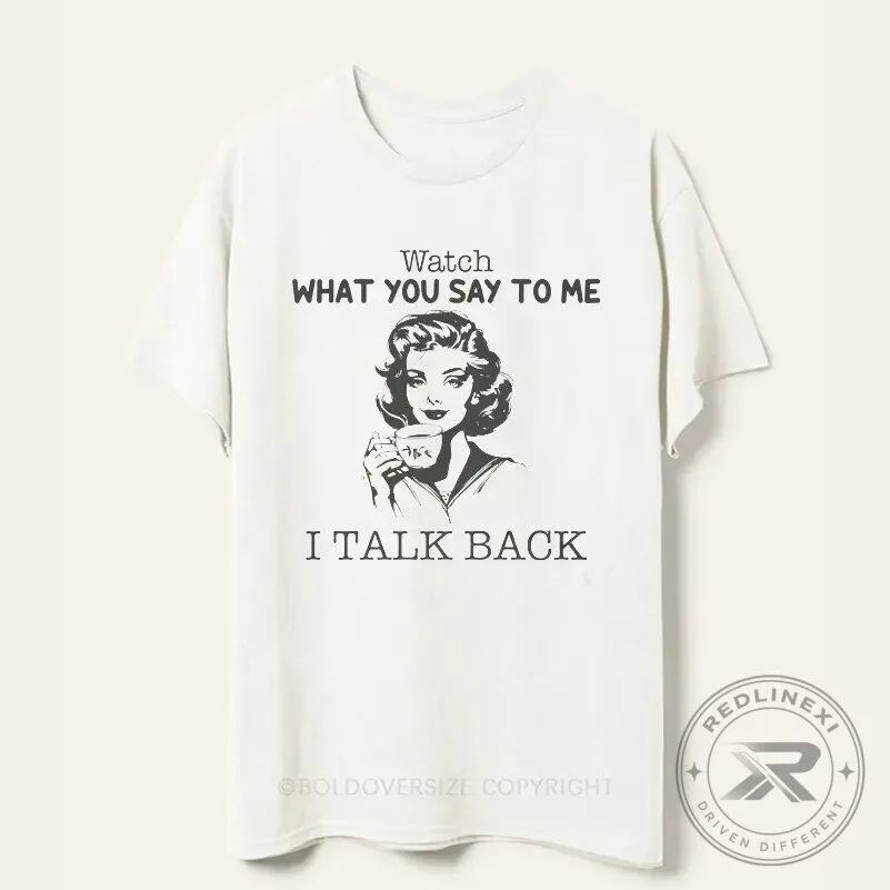 Sarcastic Woman Watch What You Say To Me I Talk Back Funny T-Shirt